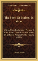 The Book Of Psalms, In Verse: With A Short Explanatory Preface To Each Psalm, Taken From The Works Of Different Writers On The Psalms 1166994287 Book Cover