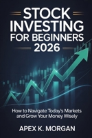 Stock Investing for Beginners 2026: How to Navigate Today's Markets and Grow Your Money Wisely B0GZDXB2XL Book Cover
