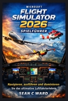 Microsoft Flight Simulator 2026 Spielführer: Navigieren, ausführen und dominieren Sie das ultimative Luftfahrterlebnis (German Edition) B0GVZ59ML5 Book Cover