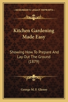 Kitchen Gardening Made Easy: Showing How To Prepare And Lay Out The Ground 1436883873 Book Cover