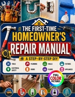 THE FIRST-TIME HOMEOWNER'S REPAIR MANUAL: A Step-by-Step DIY Guide to Tools, Plumbing, Electrical Safety, Walls, Doors, Floors, Fixtures, Appliances, ... Common Repairs, and When to Call a Pro B0HKJJK4VP Book Cover