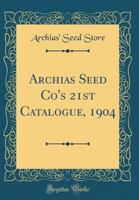 Archias Seed Co's 21st Catalogue, 1904 (Classic Reprint) 042838157X Book Cover