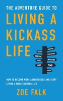 The Adventure Guide to Living a Kickass Life: How to Become More Adventurous and Start Living a More Exciting Life B093B4M48B Book Cover