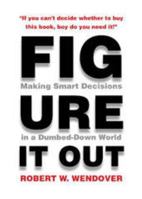 Figure It Out: Making Smart Decisions in a Dumbed-Down World 0984804056 Book Cover