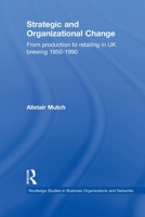 Strategic and Organizational Change: From Production to Retailing in UK Brewing 1950-1990 0415651999 Book Cover