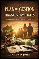 LE PLAN DE GESTION DES FINANCES FAMILIALES: GÉRER SON ARGENT AVEC SAGESSE ET OBJECTIF (French Edition) B0GR63SQ6M Book Cover