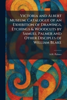 Victoria and Albert Museum: Catalogue of an Exhibition of Drawings, Etchings & Woodcuts by Samuel Palmer and Other Disciples of William Blake 1025381874 Book Cover