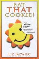 Eat THAT Cookie!: Make Workplace Positivity Pay Off...For Individuals, Teams, and Organizations 0984079440 Book Cover