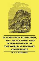 Echoes From Edinburgh, 1910 - An Account And Interpretation Of The World Missionary Conference 1015129854 Book Cover