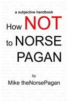 How NOT to Norse Pagan: a subjective handbook B0FPM6ZBJH Book Cover