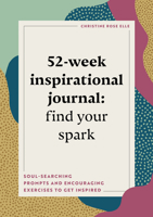 52-Week Inspirational Journal: Find Your Spark: Soul-Searching Prompts and Encouraging Exercises to Get Inspired 164876763X Book Cover