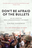 Don't Be Afraid of the Bullets: An Accidental War Correspondent in Yemen 1628724455 Book Cover