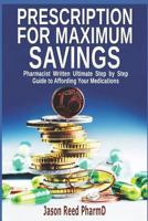 Prescription for Maximum Savings : Pharmacist Written Ultimate Step by Step Guide to Affording Your Medications 173128442X Book Cover