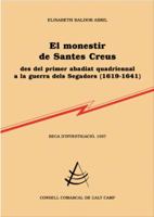El monestir de Santes Creus: Des del primer abadiat quadriennal a la guerra dels Segadors (1619-1641) 8479356421 Book Cover