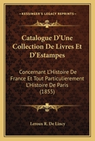 Catalogue D'Une Collection De Livres Et D'Estampes: Concernant L'Histoire De France Et Tout Particulierement L'Histoire De Paris (1855) 1168122007 Book Cover