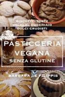 Pasticceria vegana senza glutine: Torte, biscotti, cupcakes, dolci al cucchiaio, dolci crudisti 1541130332 Book Cover