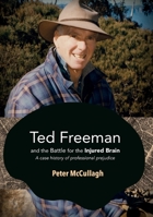 Ted Freeman and the Battle for the Injured Brain: A case history of professional prejudice 1922144312 Book Cover