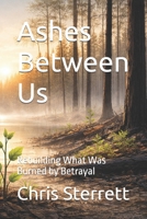 Ashes Between Us: Rebuilding What Was Burned by Betrayal B0GKG4PX88 Book Cover