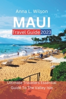 Maui Travel Guide 2023: Ultimate Travelers Essential Guide To The Valley Isle B0CH22NJFQ Book Cover