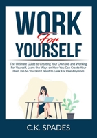 Work For YourSelf: The Ultimate Guide to Creating Your Own Job and Working For Yourself, Learn the Ways on How You Can Create Your Own Job So You Don't Need to Look For One Anymore 5764670187 Book Cover