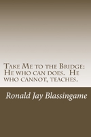 Take Me to the Bridge: He who can does. He who cannot, teaches. 1500477893 Book Cover