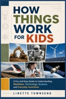 How Things Work for Kids: A Fun and Easy Guide to Understanding Machines, Technology, Science, and Everyday Inventions B0H7KX38KQ Book Cover