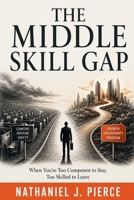 The Middle Skill Gap: When You're Too Competent to Stay, Too Skilled to Leave B0H21JKYWY Book Cover