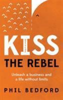 Kiss the Rebel: Unleash a Business and a Life Without Limits 1649839111 Book Cover