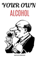 YOUR OWN ALCOHOL: DITY Tutorial, Homemade Alcohol, The Complete Guidebook to Making Your Own  Wine, Vodka, Tincture (Do it yourself) B087SCJYYW Book Cover