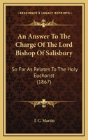 An Answer To The Charge Of The Lord Bishop Of Salisbury: So Far As Relates To The Holy Eucharist 1166464210 Book Cover