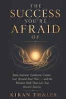 The Success You're Afraid Of: How Impostor Syndrome Creates Fear Around Your Wins — and the Mindset Shift That Lets You Receive Success B0HGVW4BTN Book Cover