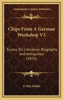 Chips From A German Workshop V3: Essays On Literature, Biography And Antiquities 1164048007 Book Cover