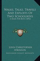 Walks, Talks, Travels And Exploits: Of Two Schoolboys: A Book For Boys 1019284757 Book Cover