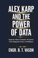 Alex Karp and the Power of Data: Inside the Mind of Palantir’s Mysterious CEO Shaping the Future of Intelligence B0F5WRPN7N Book Cover