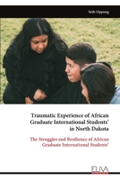 Traumatic Experience of African Graduate International Students’ in North Dakota: The Struggles and Resilience of African Graduate International Students’ 9999323863 Book Cover