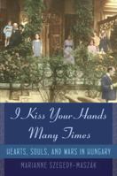 I Kiss Your Hands Many Times: Hearts, Souls, and Wars in Hungary 0385524854 Book Cover