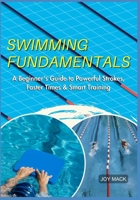 SWIMMING FUNDAMENTALS: A Beginner’s Guide to Powerful Strokes, Faster Times & Smart Training B0F6V9ZT3K Book Cover