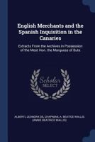 English Merchants and the Spanish Inquisition in the Canaries: Extracts From the Archives in Possession of the Most Hon. the Marquess of Bute 1376792044 Book Cover