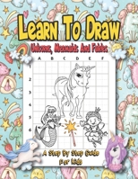 Learn To Draw Unicorns, Mermaids And Fairies - A Step By Step Guide For Kids: Easy And Fun Unicorn And Magical Creatures Drawing Activity Book For Kids - How To Draw Book With Over 30 Illustrations. B08D51CK6J Book Cover