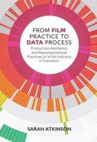From Film Practice to Data Process: Production Aesthetics and Representational Practices of a Film Industry in Transition 1474431887 Book Cover