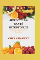 JUS POUR LA SANTÉ INTESTINALE : Nourrissent, guérissent et dynamisent: De délicieuses recettes de jus pour une meilleure digestion, une réduction des ... et un intestin plus fort (French Edition) B0DVCH8YKV Book Cover