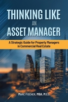 Thinking Like an Asset Manager: A Strategic Guide for Property Managers in Commercial Real Estate B0FWDDWM6D Book Cover