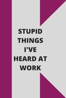 Stupid Things I've Heard at Work: 120 pages notebook with glossy cover .cream paper .different designs with different colors 1678619108 Book Cover