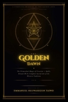 The Golden Dawn: The Complete Grimoire of Creation Magic Spells, Rituals, Angelic Names, Kabbalah, and the Sacred Arts of the Hermetic Order B0GVTGS5JB Book Cover