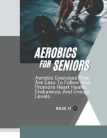 AEROBICS FOR SENIORS: Aerobic Exercises That Are Easy To Follow And Promote Heart Health, Endurance, And Energy Levels B0DRGG3HHM Book Cover