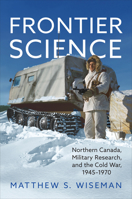 Frontier Science: Northern Canada, Military Research, and the Cold War, 1945-1970 1487504195 Book Cover