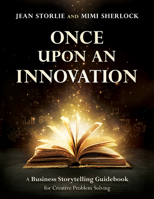 Once Upon an Innovation: Business Storytelling Techniques for Creative Problem Solving 1592986013 Book Cover
