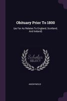 Obituary Prior to 1800: (As Far as Relates to England, Scotland, and Ireland) 1142298493 Book Cover