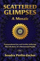 Scattered Glimpses: A Mosaic: Transcendental Joy and Earthly Suffering: The Life Story of a Renowned Psychic 1480186880 Book Cover