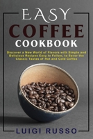 Easy Coffee Cookbook: Discover a New World of Flavors with Simple and Delicious Recipes Easy to Follow, to Savor the Classic Tastes of Hot and Cold Coffee 1802945636 Book Cover